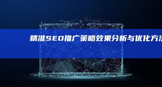 精准SEO推广策略：效果分析与优化方法